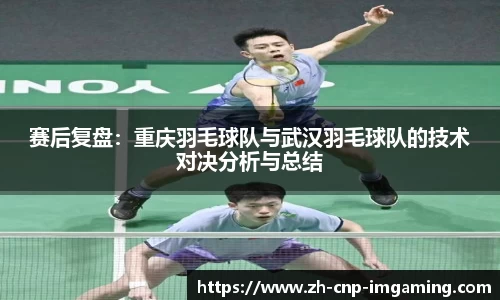 赛后复盘：重庆羽毛球队与武汉羽毛球队的技术对决分析与总结