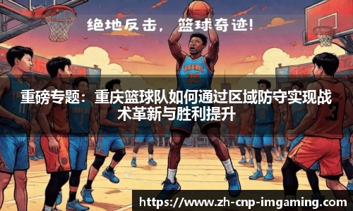 重磅专题：重庆篮球队如何通过区域防守实现战术革新与胜利提升