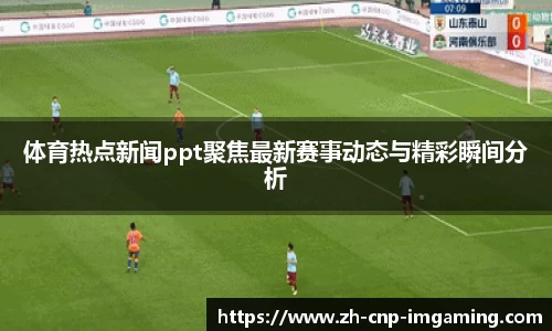体育热点新闻ppt聚焦最新赛事动态与精彩瞬间分析